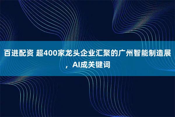 百进配资 超400家龙头企业汇聚的广州智能制造展，AI成关键词