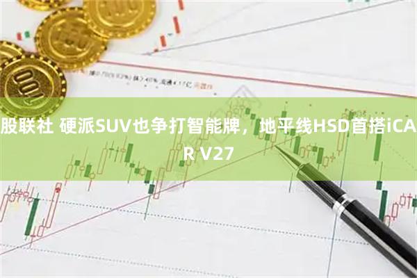 股联社 硬派SUV也争打智能牌，地平线HSD首搭iCAR V27