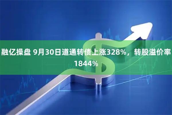 融亿操盘 9月30日道通转债上涨328%，转股溢价率1844%