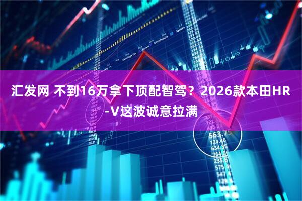 汇发网 不到16万拿下顶配智驾？2026款本田HR-V这波诚意拉满