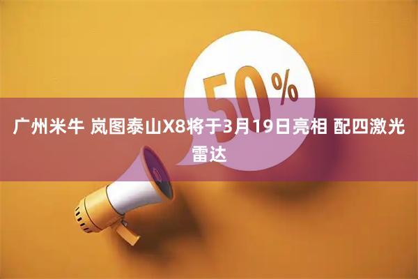 广州米牛 岚图泰山X8将于3月19日亮相 配四激光雷达