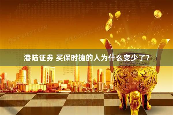 港陆证券 买保时捷的人为什么变少了？