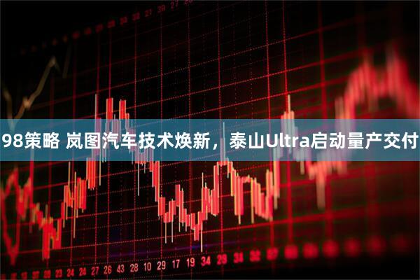 98策略 岚图汽车技术焕新，泰山Ultra启动量产交付